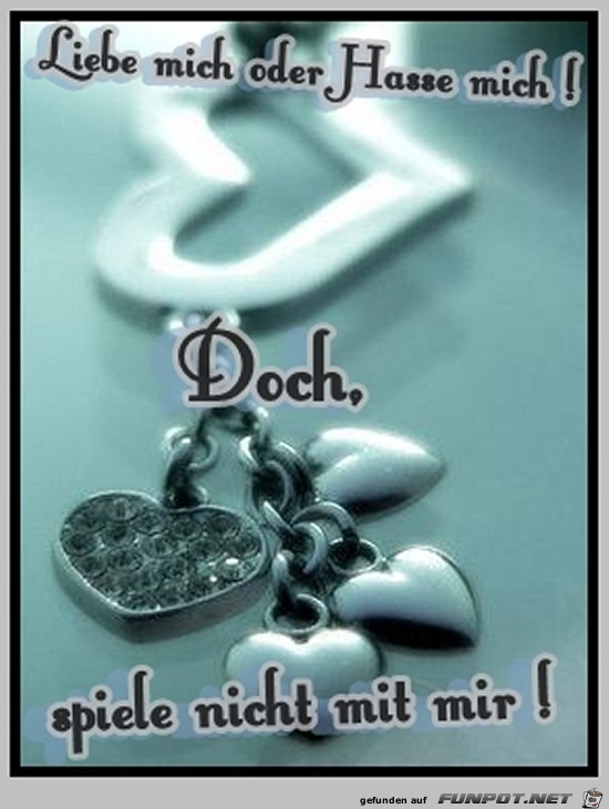 Liebe mich oder Hass mich....... Liebe mich oder Hass mich.......