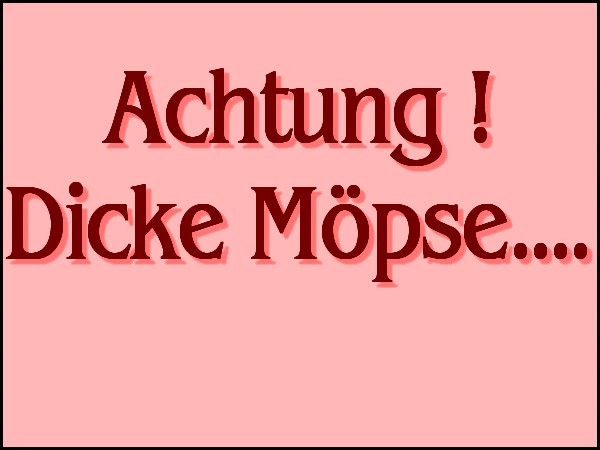 Achtung ! Dicke Möpse Achtung ! Dicke Möpse