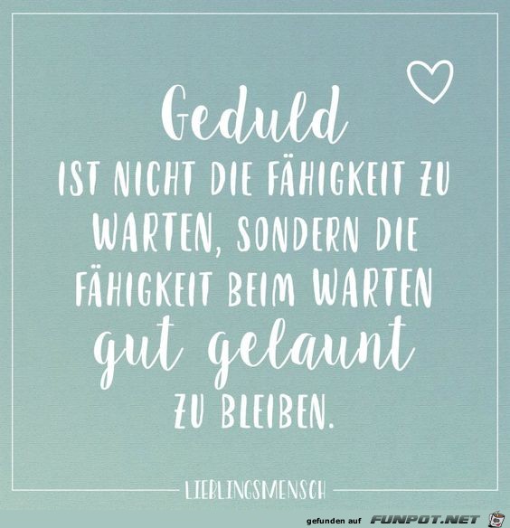 Geduld ist nicht Geduld ist nicht