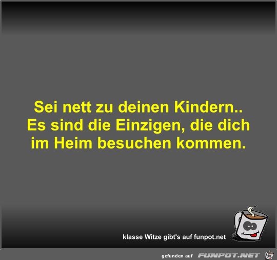 Sei nett zu deinen Kindern Sei nett zu deinen Kindern