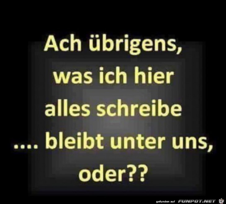 ach übrigens, was ich hier schreibe bleibt unter uns ach übrigens, was ich hier schreibe bleibt unter uns