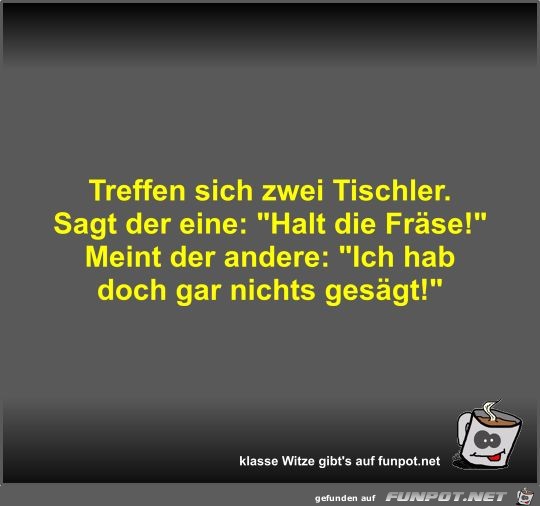 Treffen sich zwei Tischler