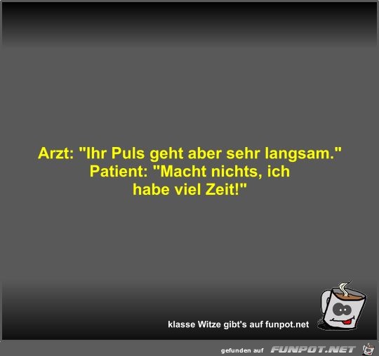 Arzt: Ihr Puls geht aber sehr langsam Arzt: Ihr Puls geht aber sehr langsam