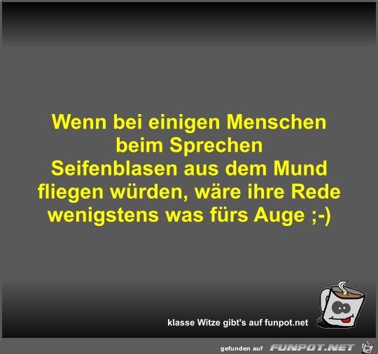 Wenn bei einigen Menschen beim Sprechen Seifenblasen aus...