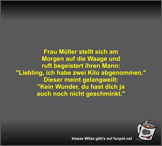 Frau Mller stellt sich am Morgen auf die Waage und ruft...