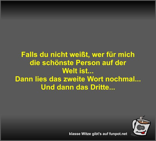 Falls du nicht weit, wer fr mich die schnste Person auf