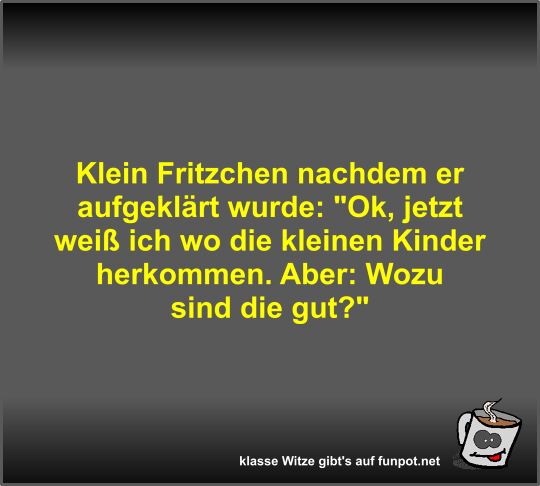 Klein Fritzchen nachdem er aufgeklärt wurde Klein Fritzchen nachdem er aufgeklärt wurde