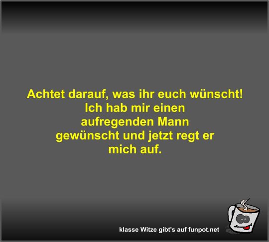 Achtet darauf, was ihr euch wünscht! Achtet darauf, was ihr euch wünscht!