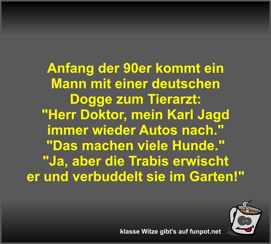 Anfang der 90er kommt ein Mann mit einer deutschen Dogge... Anfang der 90er kommt ein Mann mit einer deutschen Dogge...