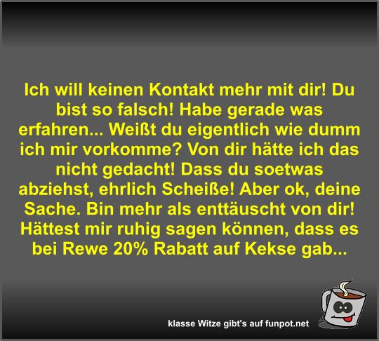 Ich will keinen Kontakt mehr mit dir! Du bist so falsch!... Ich will keinen Kontakt mehr mit dir! Du bist so falsch!...