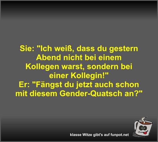Sie: Ich wei, dass du gestern Abend nicht bei einem...