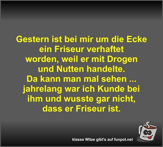 Gestern ist bei mir um die Ecke ein Friseur verhaftet worden