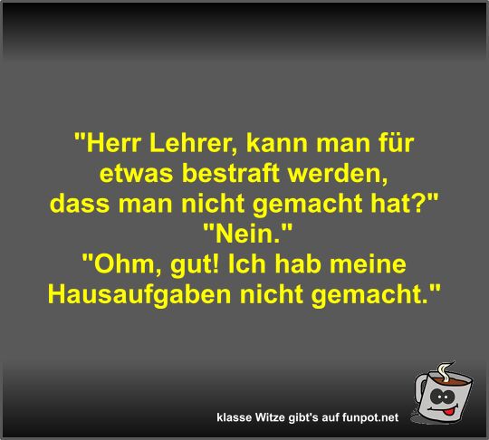 Herr Lehrer, kann man fr etwas bestraft werden, dass man