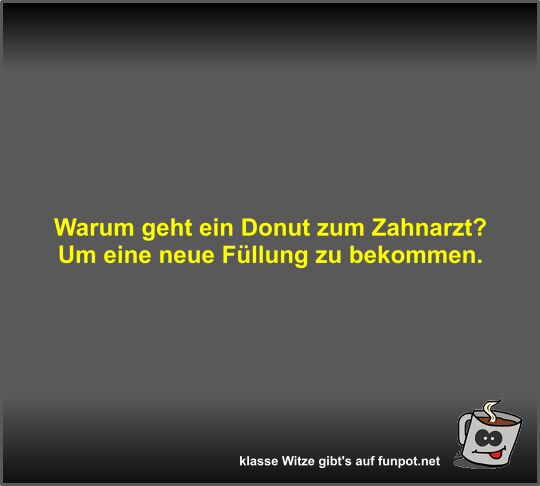 Warum geht ein Donut zum Zahnarzt? Warum geht ein Donut zum Zahnarzt?