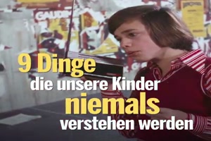 9 Dinge die unsere Kinder niemals verstehen werden
